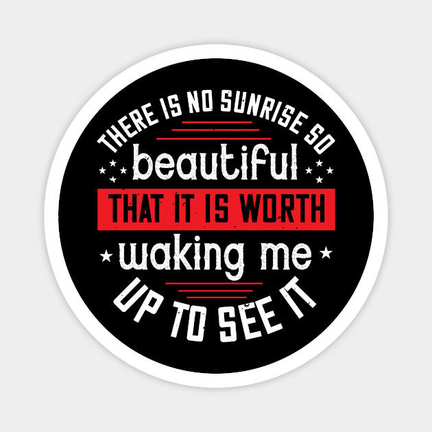 There Is No Sunrise So Beautiful That It Is Worth Waking Me Up To See It Magnet by APuzzleOfTShirts